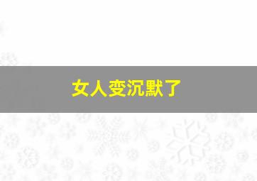 女人变沉默了