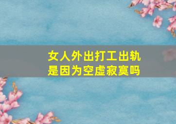 女人外出打工出轨是因为空虚寂寞吗