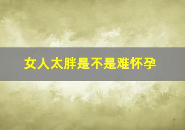 女人太胖是不是难怀孕