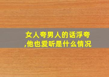 女人夸男人的话浮夸,他也爱听是什么情况