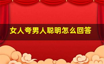 女人夸男人聪明怎么回答