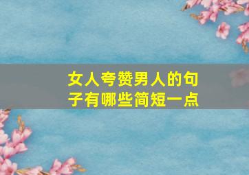 女人夸赞男人的句子有哪些简短一点