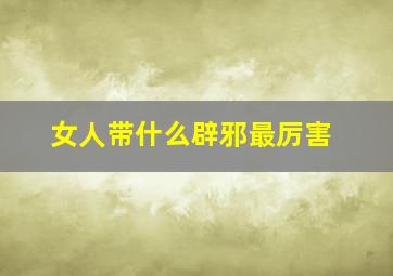 女人带什么辟邪最厉害