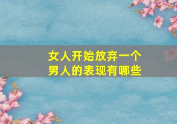 女人开始放弃一个男人的表现有哪些