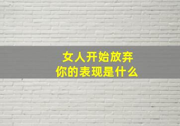 女人开始放弃你的表现是什么