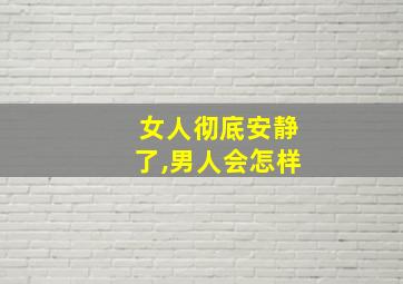 女人彻底安静了,男人会怎样