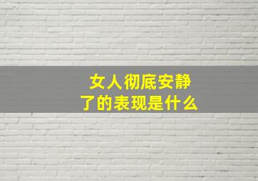 女人彻底安静了的表现是什么