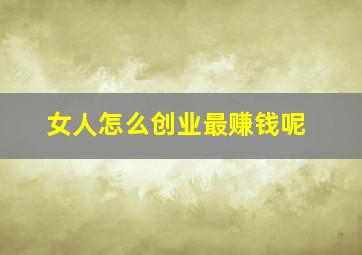 女人怎么创业最赚钱呢