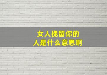 女人挽留你的人是什么意思啊