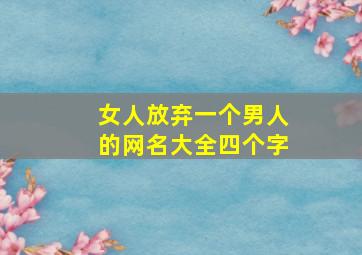 女人放弃一个男人的网名大全四个字