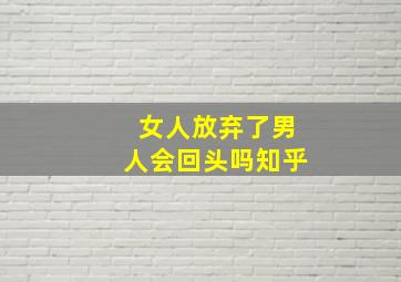 女人放弃了男人会回头吗知乎