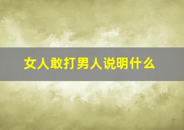 女人敢打男人说明什么