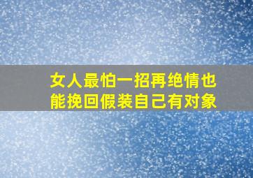 女人最怕一招再绝情也能挽回假装自己有对象