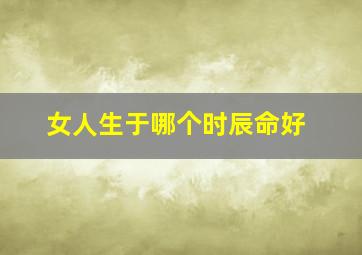 女人生于哪个时辰命好