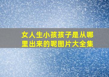 女人生小孩孩子是从哪里出来的呢图片大全集