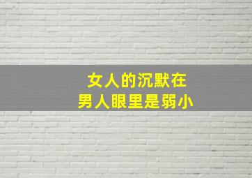 女人的沉默在男人眼里是弱小