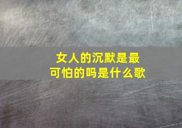 女人的沉默是最可怕的吗是什么歌