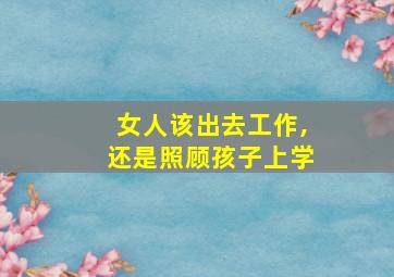 女人该出去工作,还是照顾孩子上学