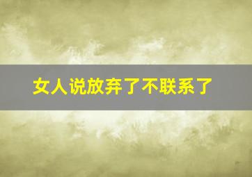 女人说放弃了不联系了