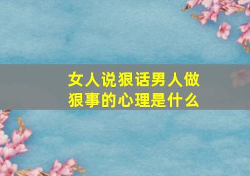 女人说狠话男人做狠事的心理是什么