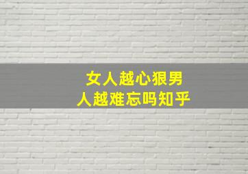 女人越心狠男人越难忘吗知乎