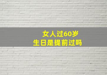 女人过60岁生日是提前过吗