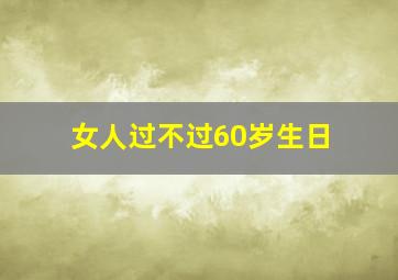 女人过不过60岁生日