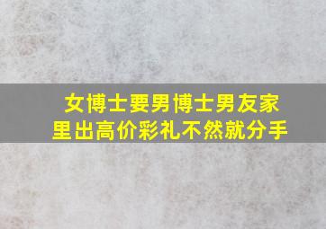 女博士要男博士男友家里出高价彩礼不然就分手