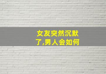 女友突然沉默了,男人会如何