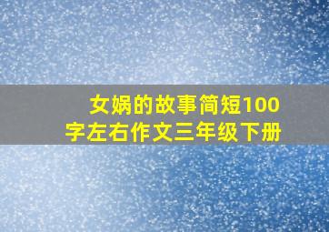 女娲的故事简短100字左右作文三年级下册