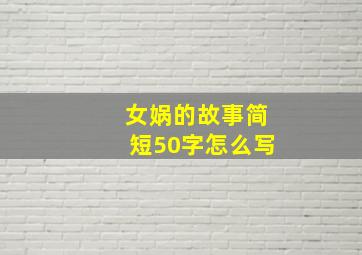 女娲的故事简短50字怎么写