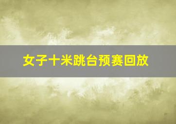 女子十米跳台预赛回放