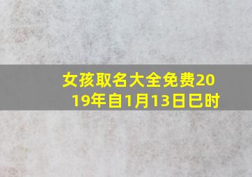 女孩取名大全免费2019年自1月13日巳时