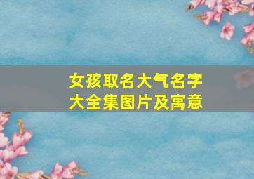 女孩取名大气名字大全集图片及寓意