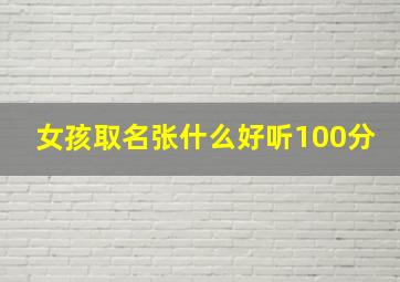 女孩取名张什么好听100分