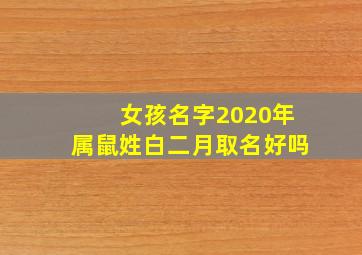 女孩名字2020年属鼠姓白二月取名好吗