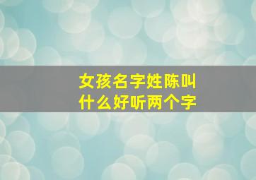 女孩名字姓陈叫什么好听两个字