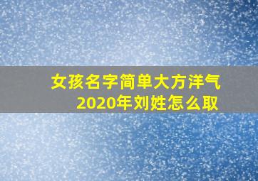 女孩名字简单大方洋气2020年刘姓怎么取