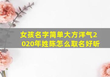 女孩名字简单大方洋气2020年姓陈怎么取名好听