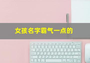 女孩名字霸气一点的