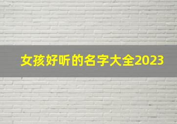 女孩好听的名字大全2023