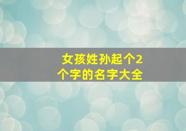 女孩姓孙起个2个字的名字大全