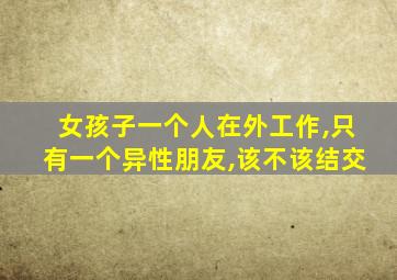 女孩子一个人在外工作,只有一个异性朋友,该不该结交