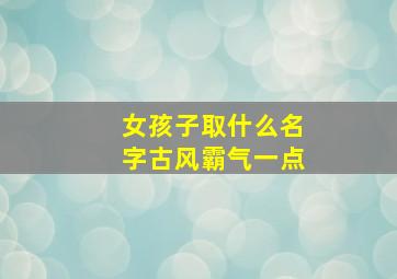 女孩子取什么名字古风霸气一点