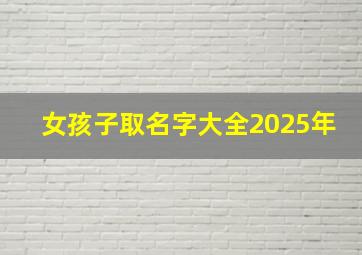 女孩子取名字大全2025年