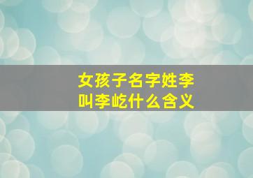 女孩子名字姓李叫李屹什么含义