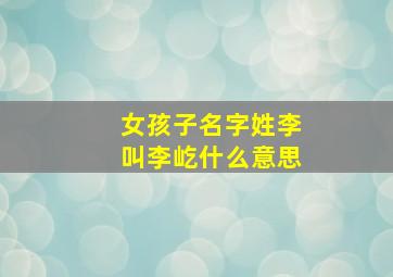 女孩子名字姓李叫李屹什么意思