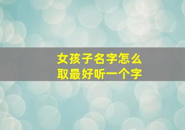 女孩子名字怎么取最好听一个字