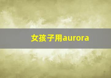 女孩子用aurora