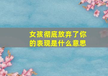 女孩彻底放弃了你的表现是什么意思